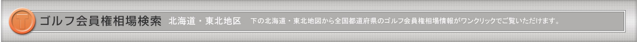 「ゴルフ会員権」北海道・東北相場検索