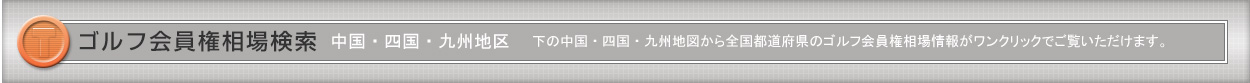 「ゴルフ会員権」中国・四国・九州相場検索