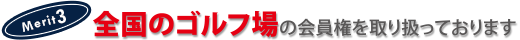 全国のゴルフ場の「ゴルフ会員権」を取り扱っております